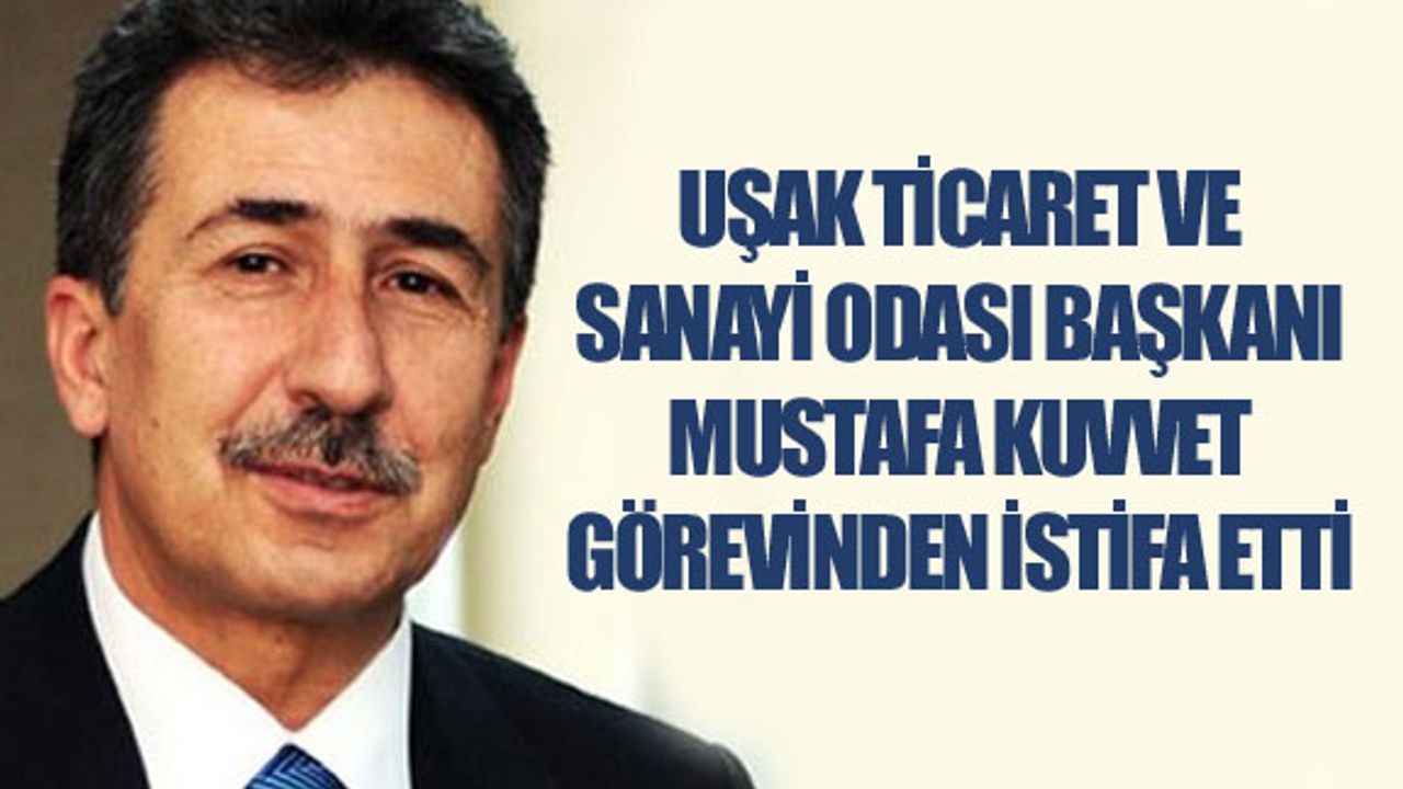Uşak Ticaret ve Sanayi Odası Başkanı Kuvvet, istifa etti
