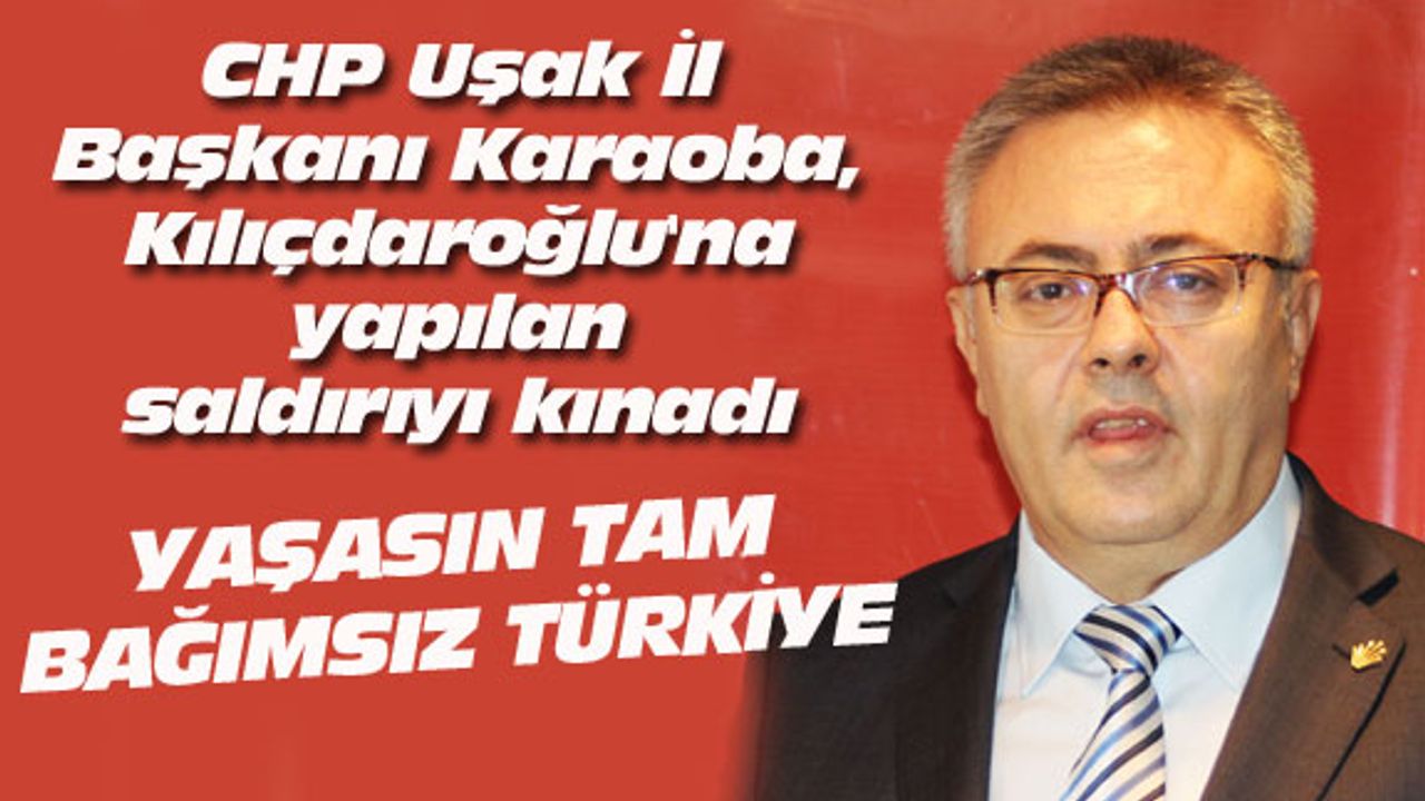 CHP Uşak İl Başkanı Karaoba, Kılıçdaroğlu'na yapılan saldırıyı kınadı