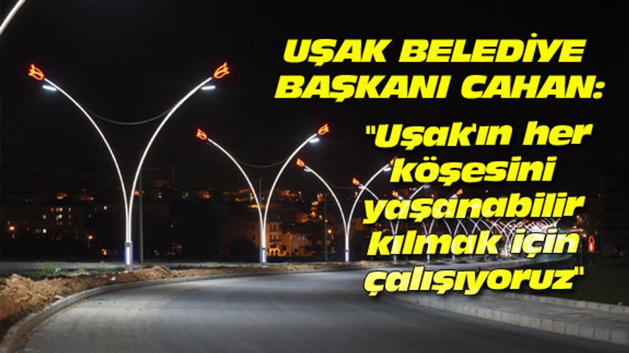 "Uşak'ın her köşesini yaşanabilir kılmak için çalışıyoruz"