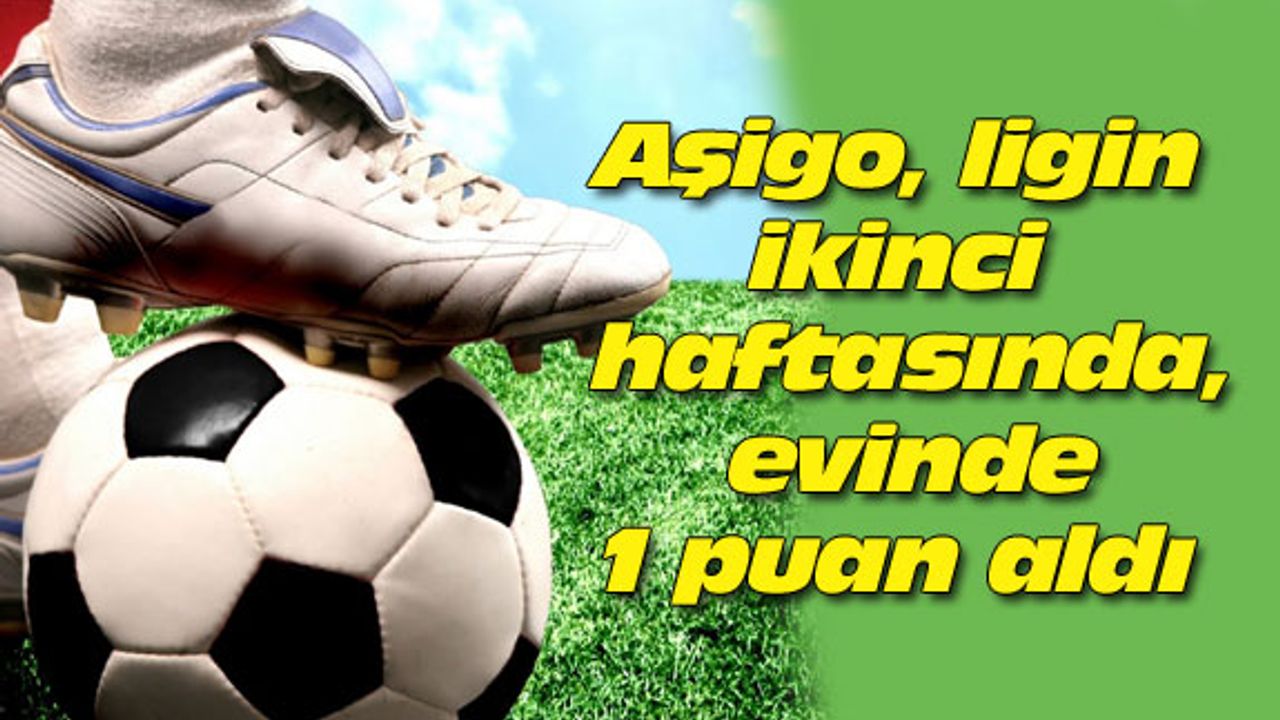 Aşigo, ligin ikinci haftasında, evinde 1 puan aldı