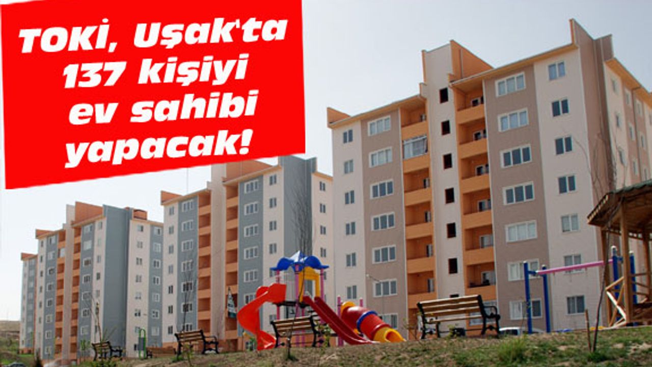 TOKİ, Uşak'ta 137 kişiyi ev sahibi yapacak!