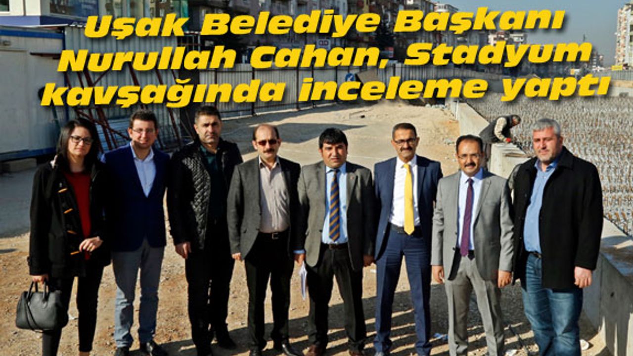 Uşak Belediye Başkanı Cahan, Stadyum kavşağında inceleme yaptı