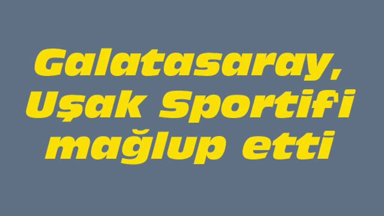 Galatasaray, Uşak Sportif'i mağlup etti