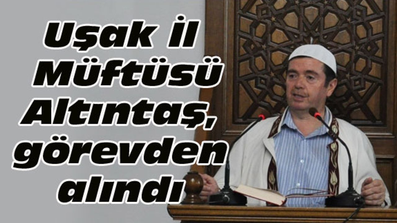 Uşak İl Müftüsü Altıntaş, görevden alındı