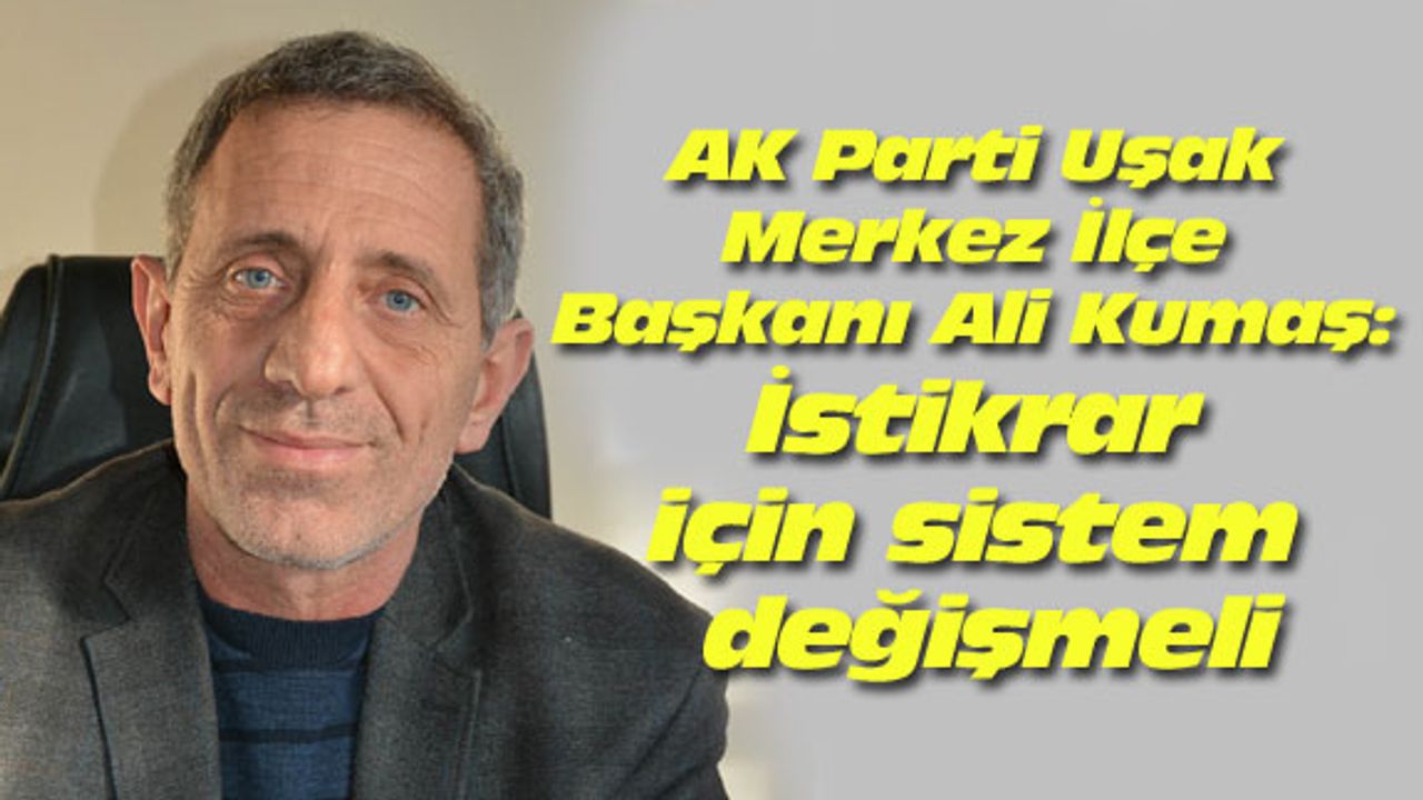 AK Parti Uşak Merkez İlçe Başkanı Ali Kumaş: İstikrar için sistem değişmeli