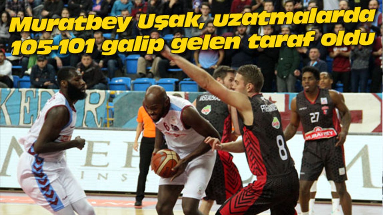 Muratbey Uşak, uzatmalarda 105-101 galip gelen taraf oldu
