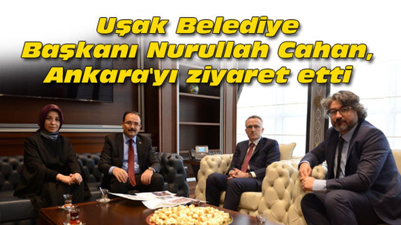 Uşak Belediye Başkanı Cahan, Ankara'yı ziyaret etti