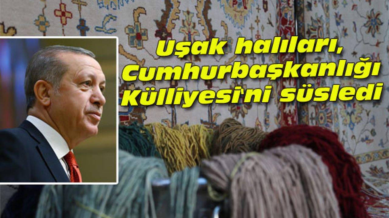 Uşak halıları, Cumhurbaşkanlığı Külliyesi'ni süsledi