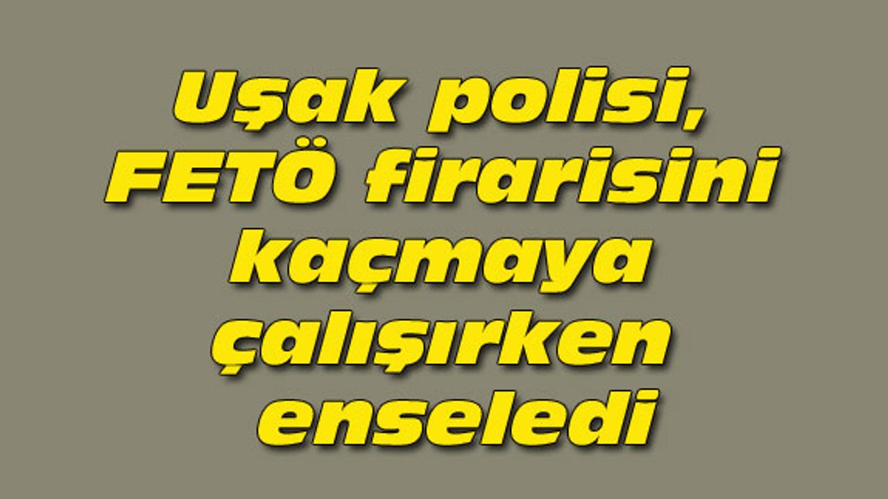 Uşak polisi, FETÖ firarisini kaçmaya çalışırken enseledi