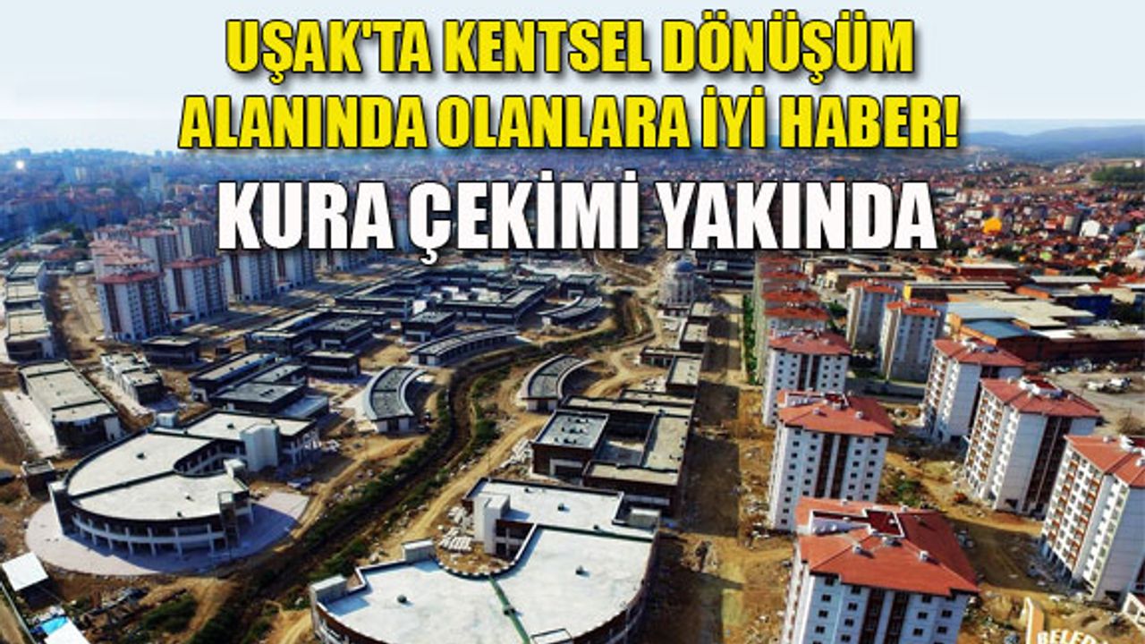 Uşak'taki kentsel dönüşümde yeri olanlara iyi haber