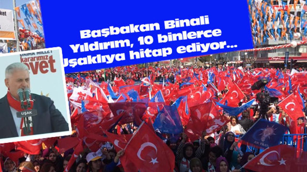 Başbakan Binali Yıldırım, 10 binlerce Uşaklıya hitap ediyor...