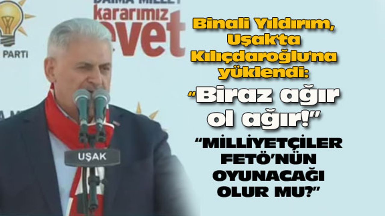 Binali Yıldırım, Uşak'ta Kılıçdaroğlu'na yüklendi: Biraz ağır ol ağır!