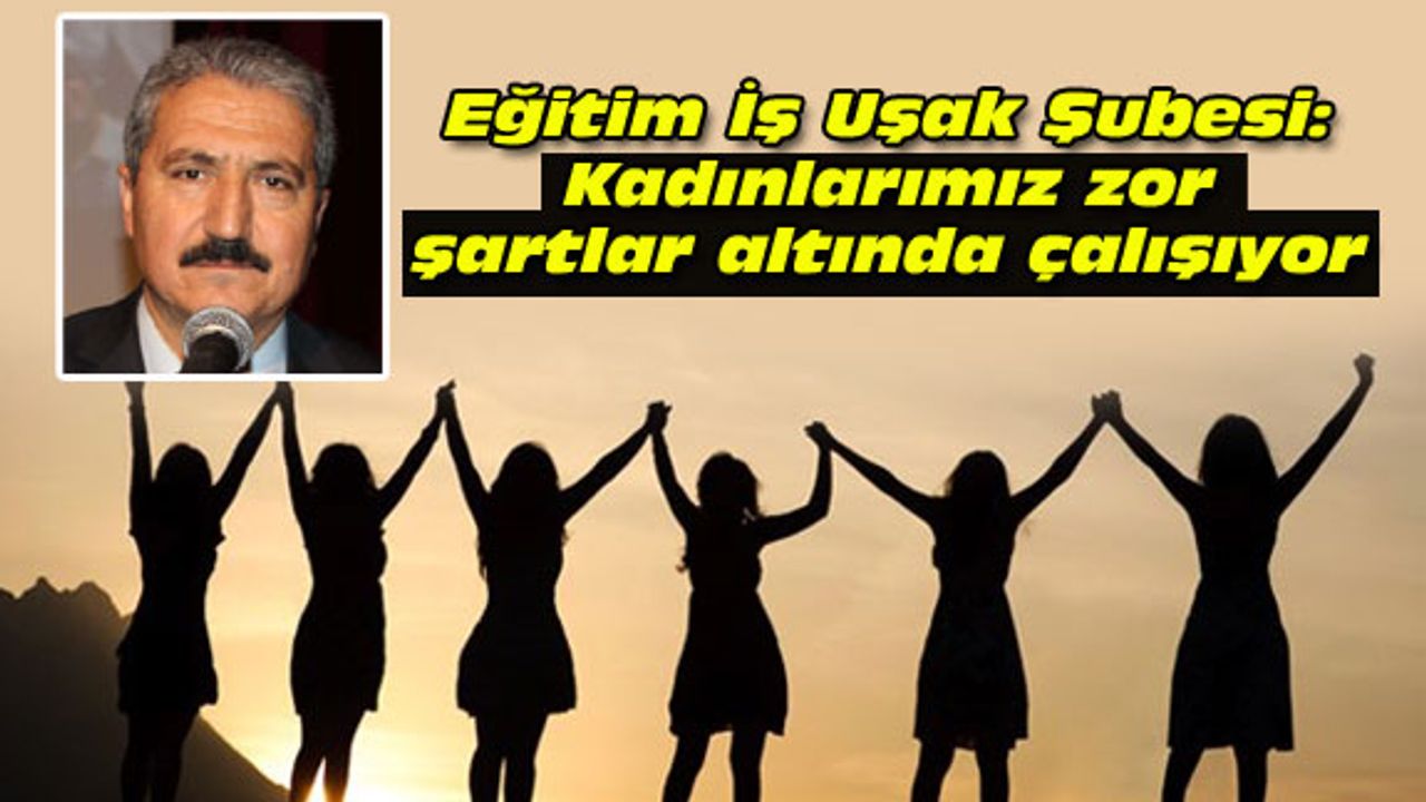 Eğitim İş Uşak Şubesi: Kadınlarımız zor şartlar altında çalışıyor