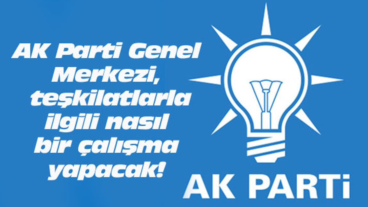 AK Parti Genel Merkezi, teşkilatlarla ilgili nasıl bir çalışma yapacak!