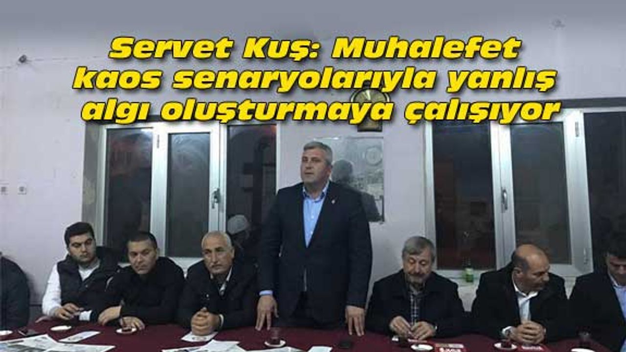 Servet Kuş: Muhalefet kaos senaryolarıyla yanlış algı oluşturmaya çalışıyor