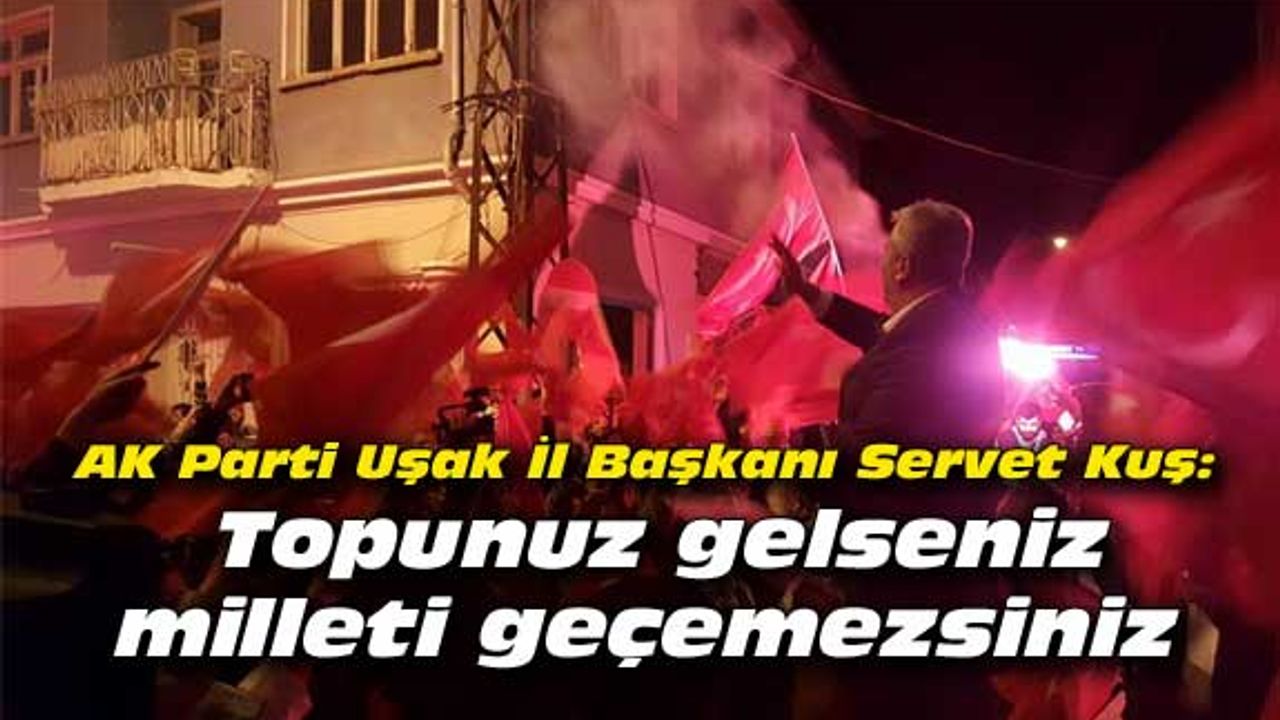 Servet Kuş: Topunuz gelseniz, milleti geçemezsiniz