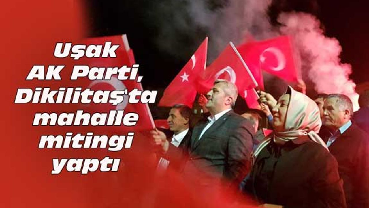 Uşak AK Parti, Dikilitaş'ta mahalle mitingi yaptı