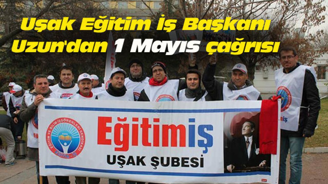 Uşak Eğitim İş Başkanı Uzun'dan 1 Mayıs çağrısı