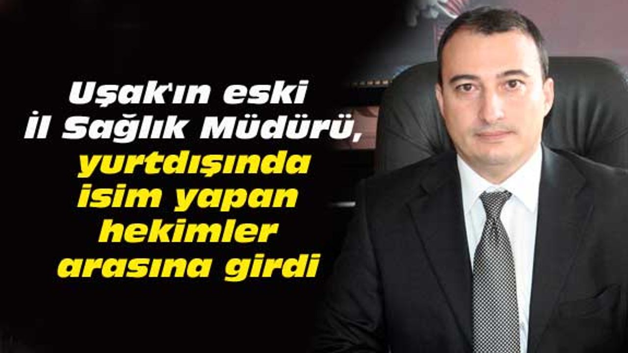 Uşak'ın eski İl Sağlık Müdürü, yurtdışında isim yapan hekimler arasına girdi