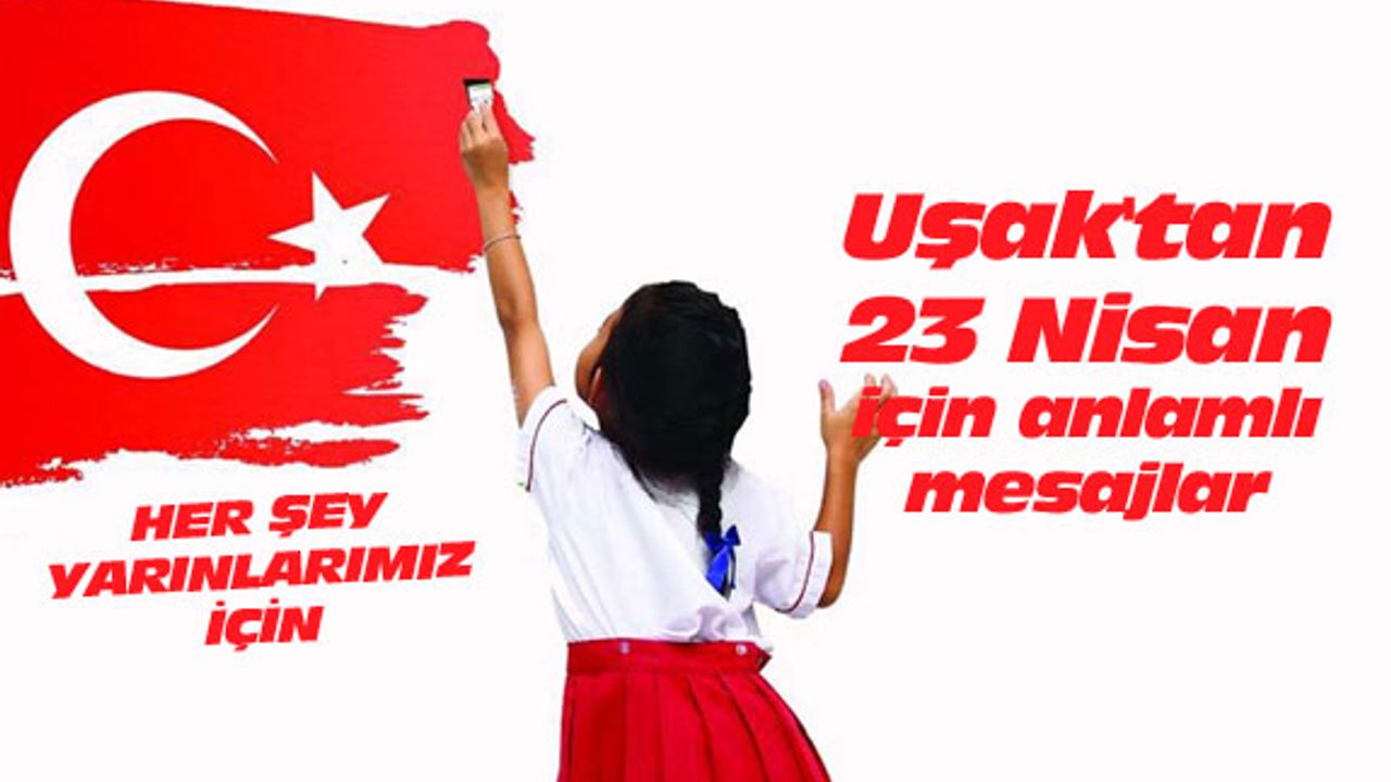 Uşak'tan 23 Nisan için anlamlı mesajlar