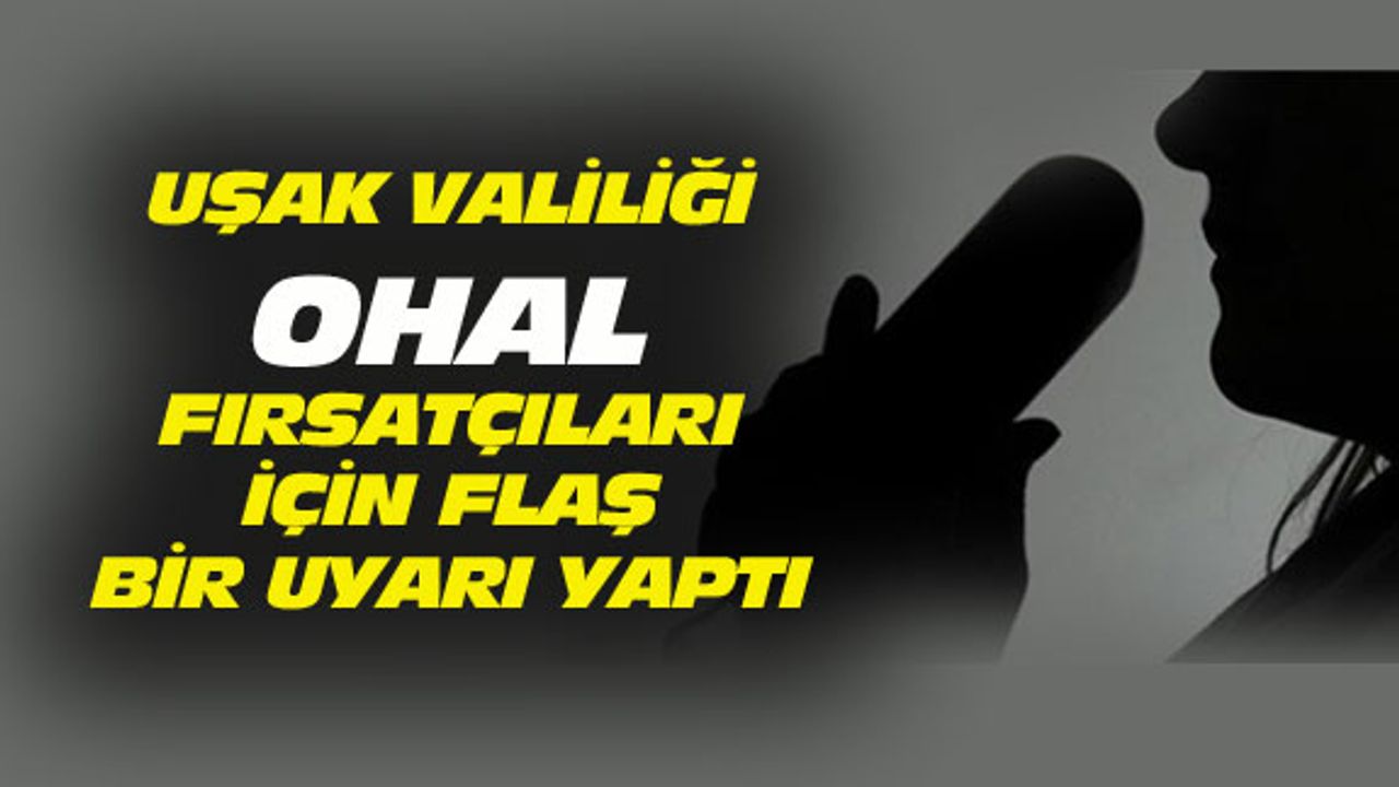 Uşak Valiliği, OHAL fırsatçıları için flaş bir uyarı yaptı
