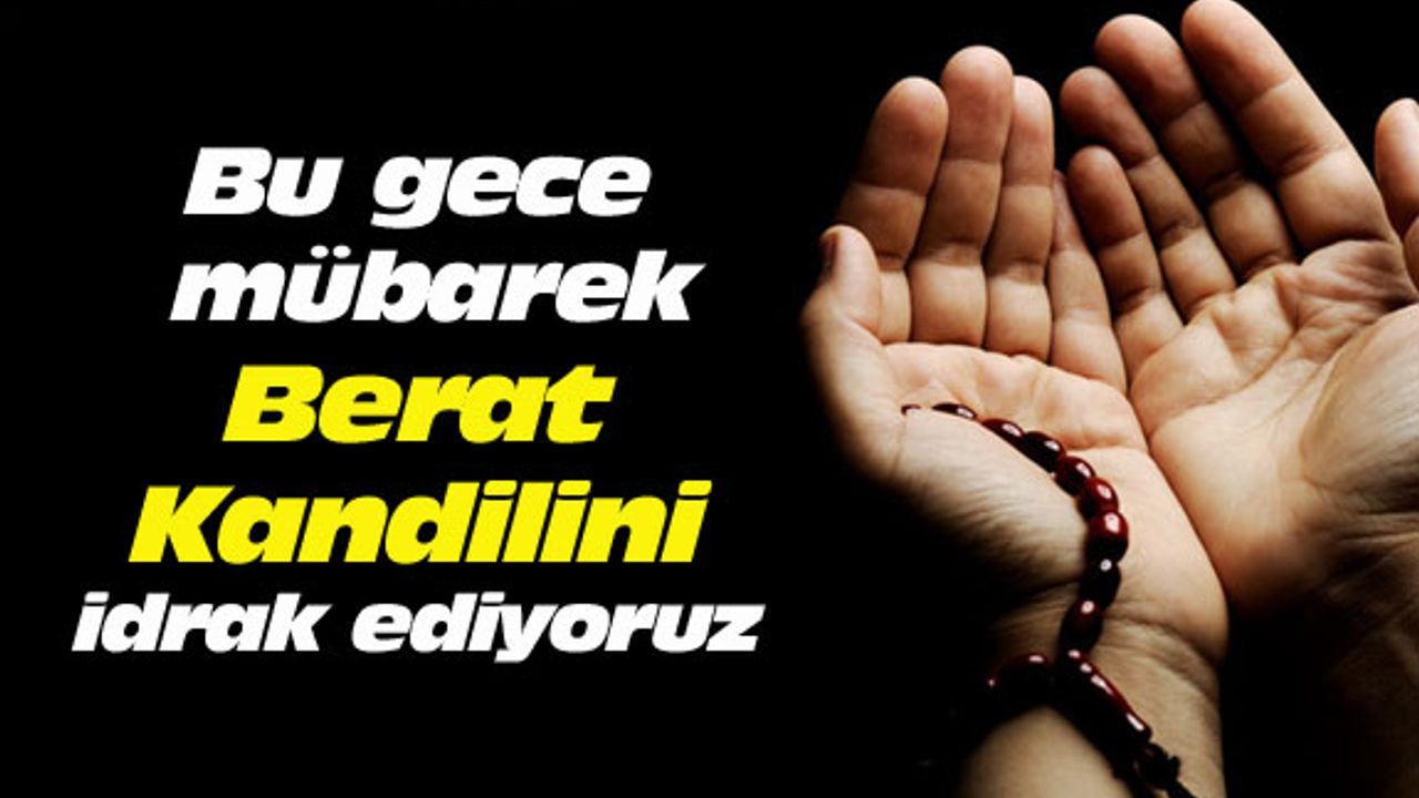 Bu gece mübarek Berat Kandilini idrak ediyoruz