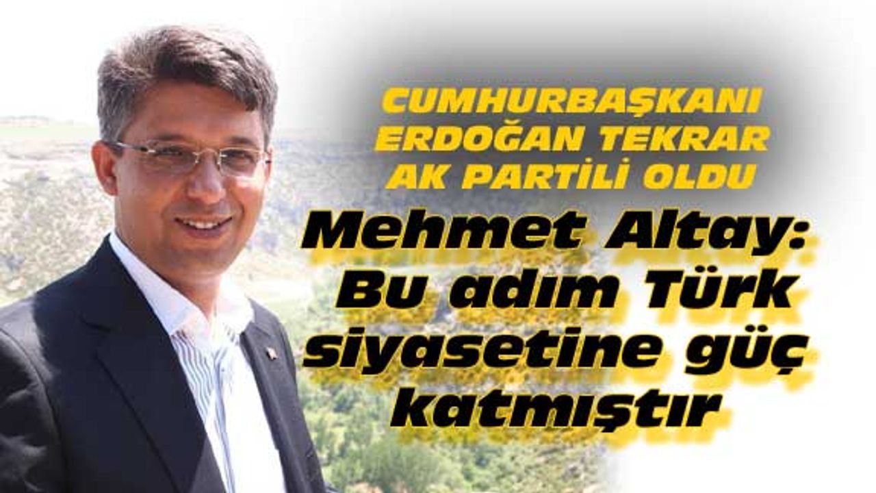 Mehmet Altay: Bu adım Türk siyasetine güç katmıştır
