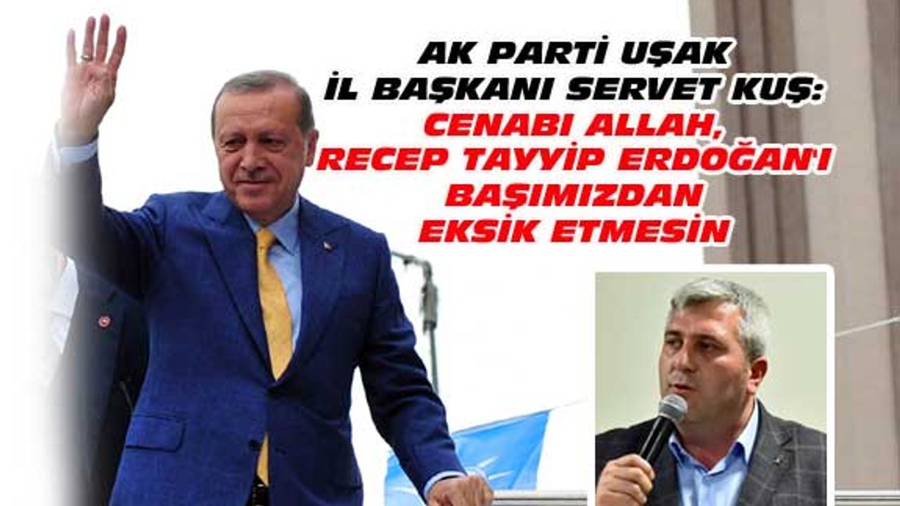 Servet Kuş: Cenabı Allah Erdoğan'ı başımızdan eksik etmesin