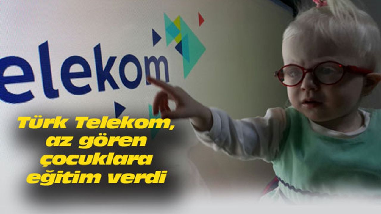 Türk Telekom, az gören çocukları eğitiyor