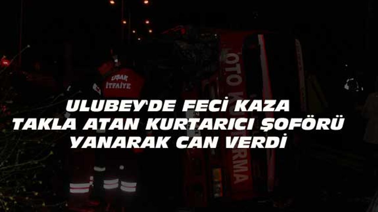 Ulubey'de takla atan kurtarıcı şoförü yanarak öldü