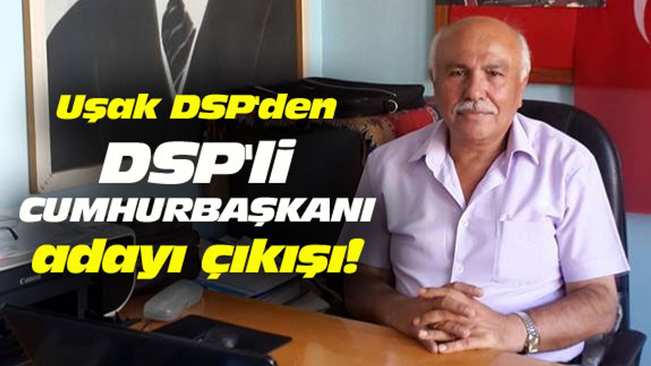 Uşak DSP'den DSP'li Cumhurbaşkanı adayı çıkışı!