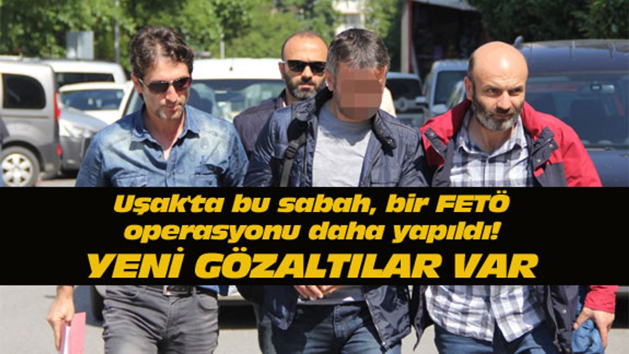 Uşak'ta bu sabah, bir FETÖ operasyonu daha yapıldı