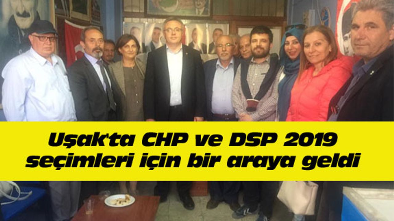 Uşak'ta CHP ve DSP 2019 seçimleri için bir araya geldi