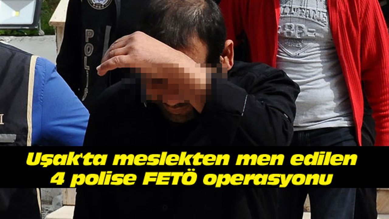 Uşak'ta meslekten men edilen 4 polise FETÖ operasyonu