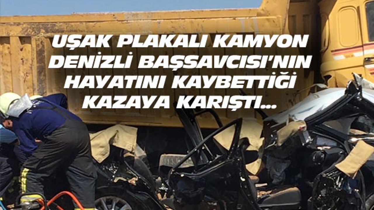 Uşak plakalı kamyon, Denizli Başsavcısının öldüğü kazaya karıştı
