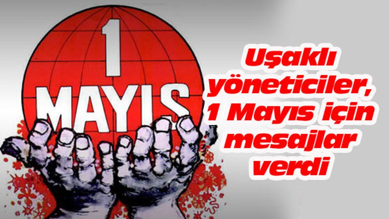 Uşaklı yöneticiler, 1 Mayıs için mesajlar verdi