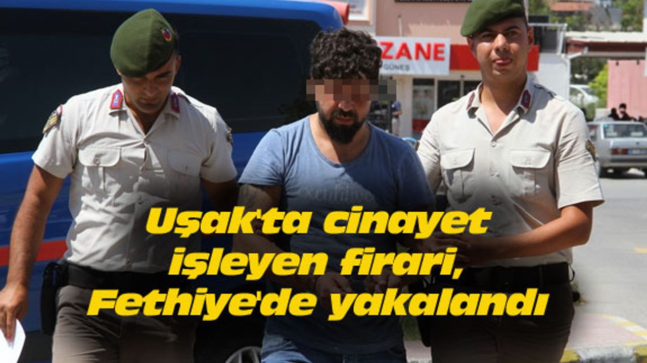 Uşak'ta cinayet işleyen firari, Fethiye'de yakalandı