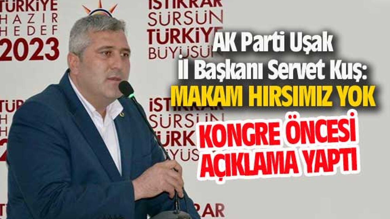 AK Parti Uşak İl Başkanı Servet Kuş; Makam hırsımız yok