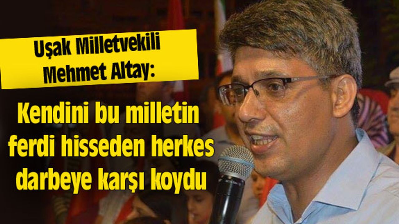 Mehmet Altay: Kendini bu milletin ferdi hisseden herkes darbeye karşı koydu
