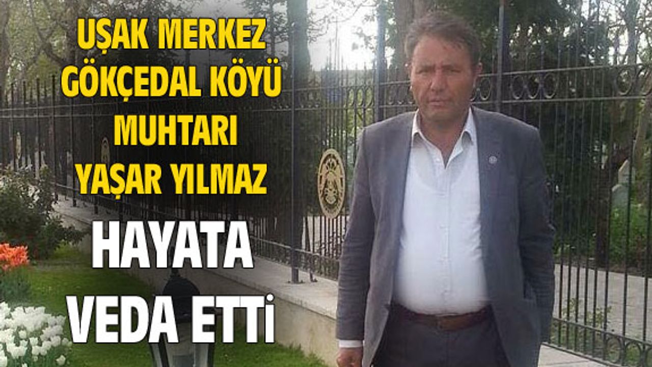 Uşak Gökçedal Köyü Muhtarı Yaşar Yılmaz, hayata gözlerini yumdu