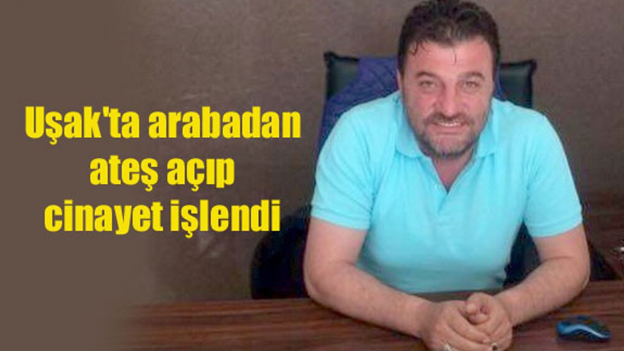 Uşak'ta arabadan ateş açıp cinayet işlendi