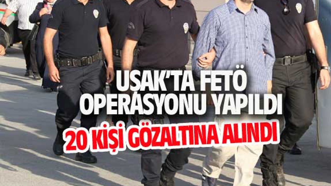 Uşak'ta FETÖ operasyonu; 20 kişi gözaltında