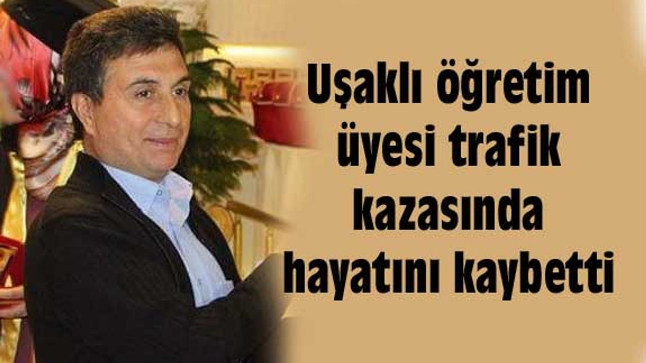Uşaklı öğretim üyesi trafik kazasında hayatını kaybetti