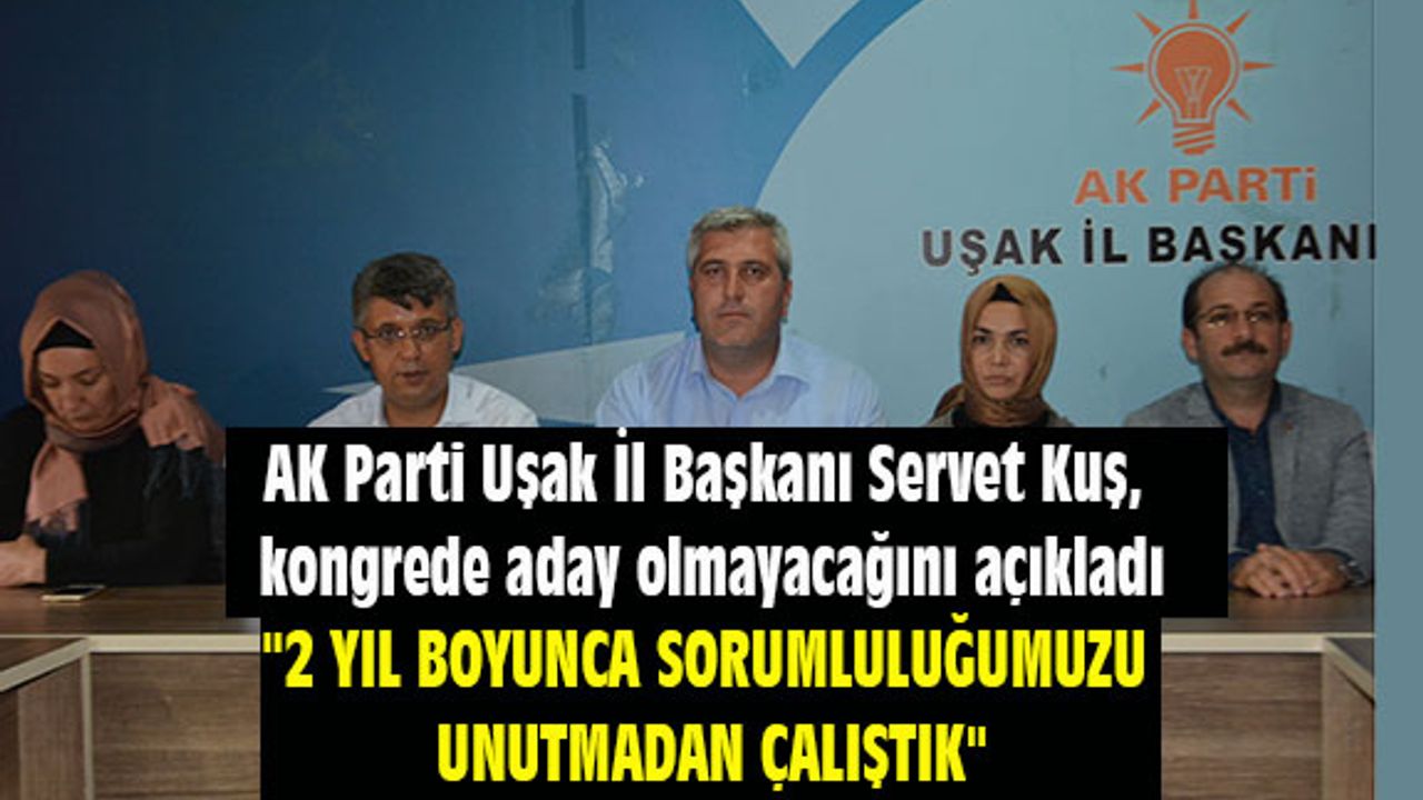 AK Parti Uşak İl Başkanı Servet Kuş, kongrede aday olmayacağını açıkladı