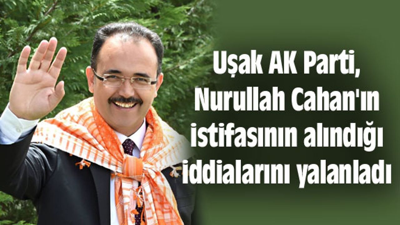 AK Parti, Nurullah Cahan'ın istifasının alındığı iddialarını yalanladı