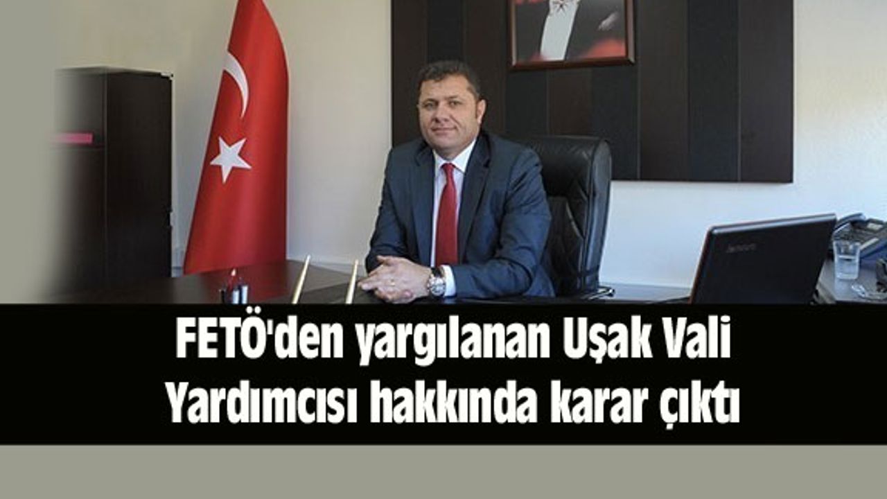 FETÖ'den yargılanan Uşak Vali Yardımcısı hakkında karar çıktı
