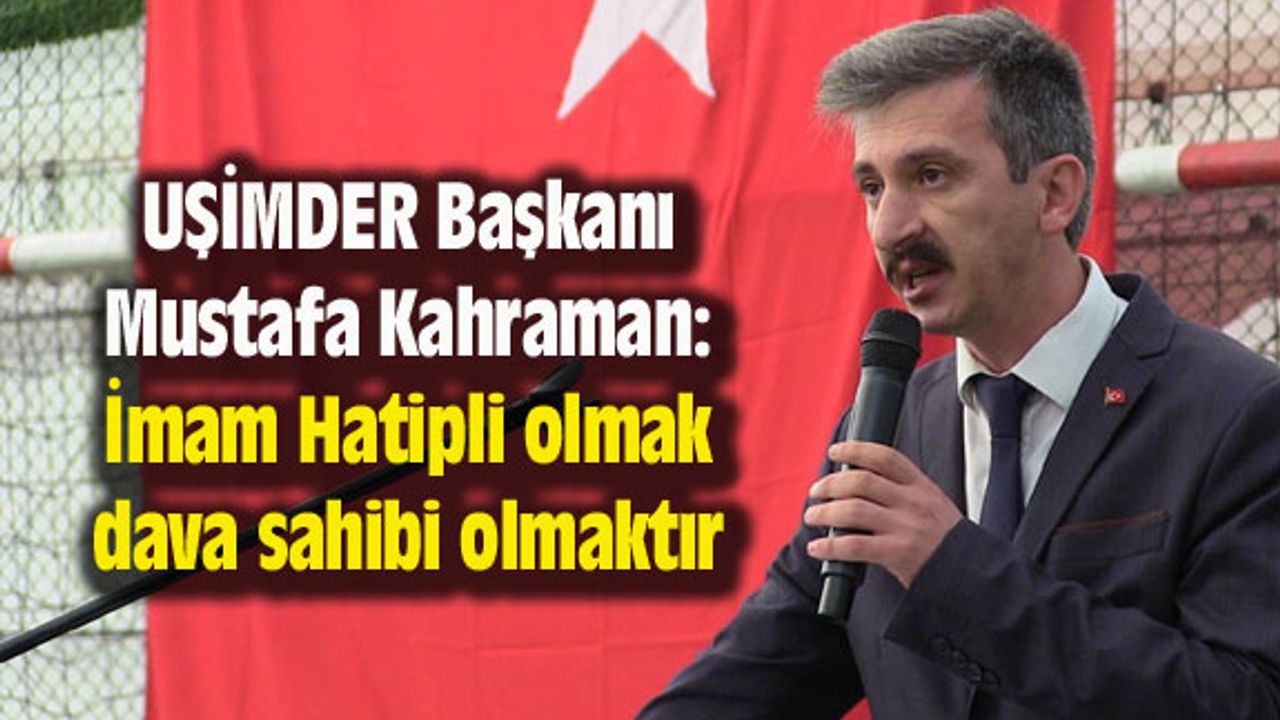 UŞİMDER Başkanı Kahraman: İmam Hatipli olmak dava sahibi olmaktır