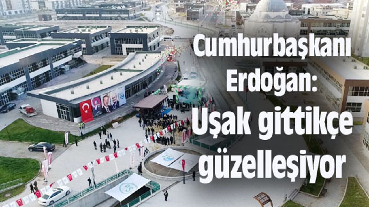 Cumhurbaşkanı Erdoğan: Uşak gittikçe güzelleşiyor