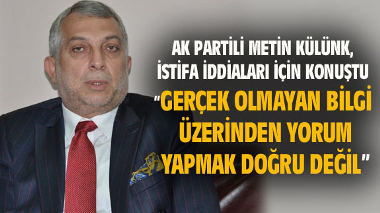 Metin Külünk: Gerçek olmayan bilgiler üzerinden yorum yapmak doğru değil
