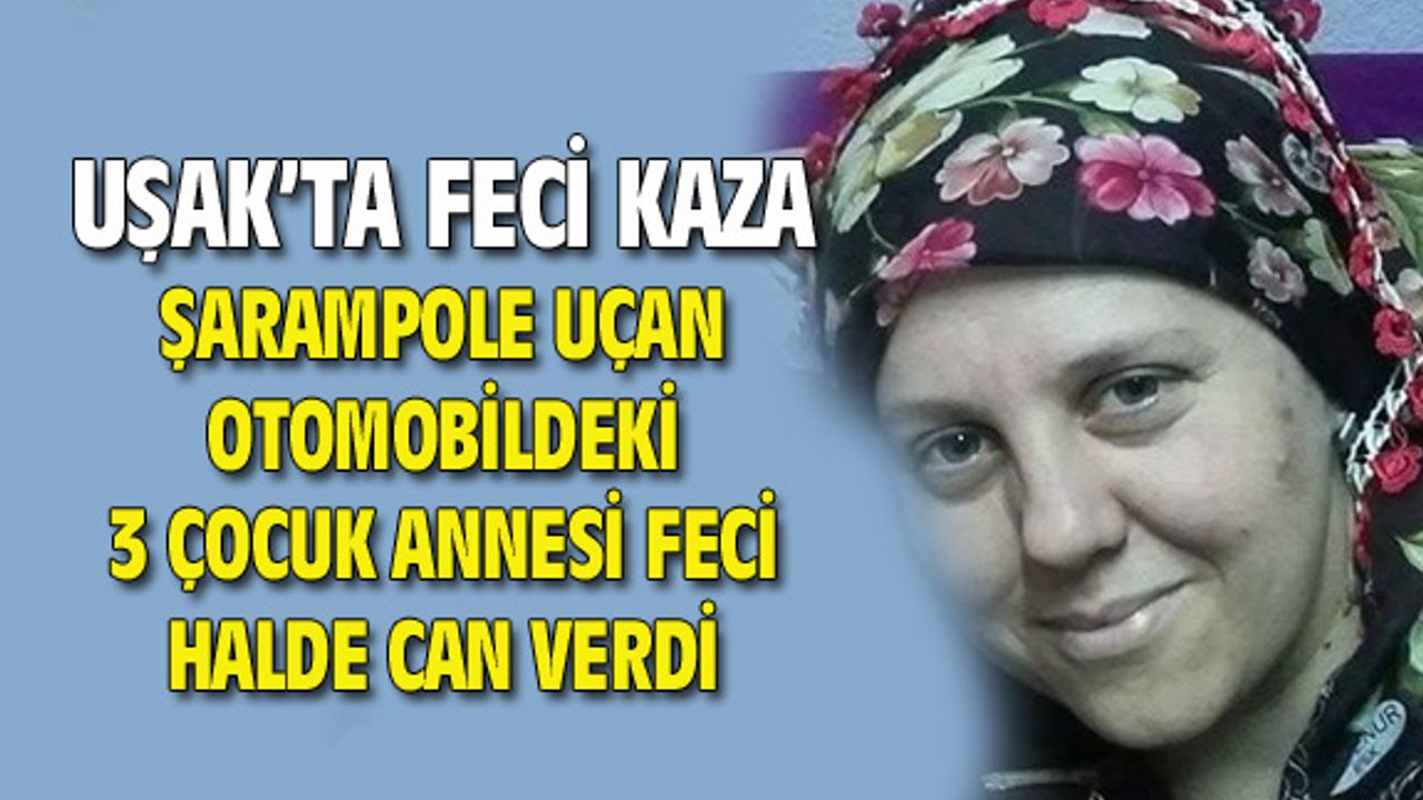 Uşak'ta feci kaza, 3 çocuk annesi hayatını kaybetti